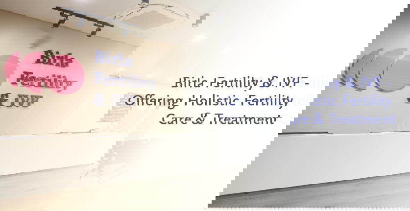 బిర్లా ఫెర్టిలిటీ & IVF – హోలిస్టిక్ ఫెర్టిలిటీ కేర్ & ట్రీట్మెంట్ అందిస్తోంది