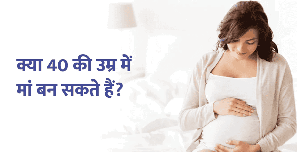 क्या 40 की उम्र में कोई महिला गर्भवती हो सकती है?