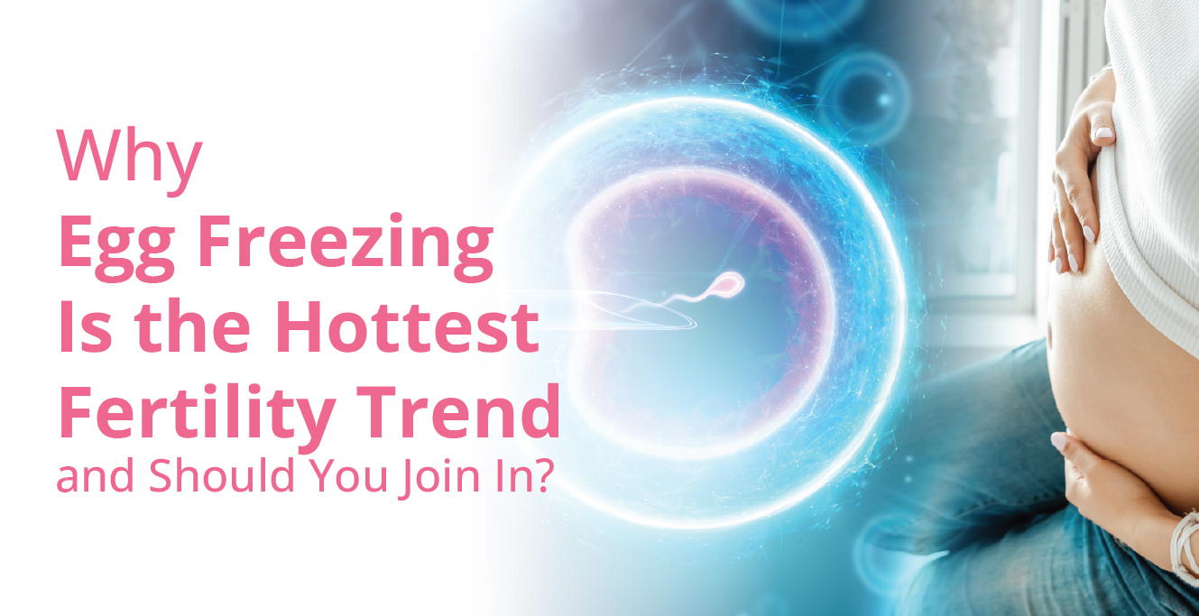 Why Egg Freezing Is the Hottest Fertility Trend and Should You Join In?